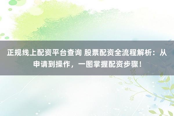 正规线上配资平台查询 股票配资全流程解析：从申请到操作，一图掌握配资步骤！