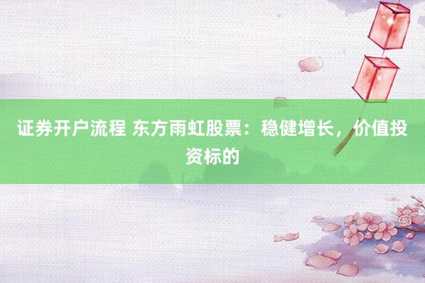 证券开户流程 东方雨虹股票：稳健增长，价值投资标的