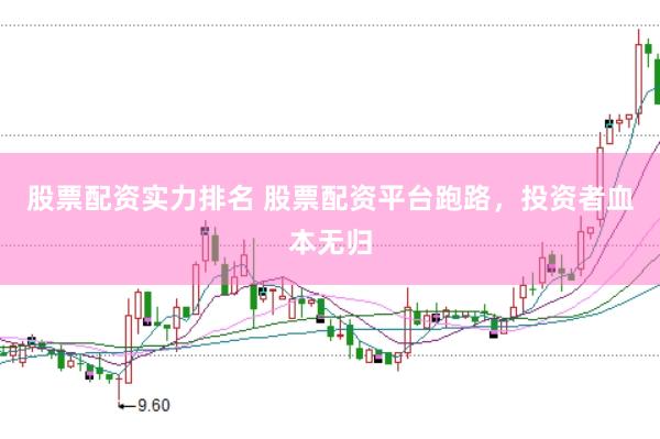 股票配资实力排名 股票配资平台跑路，投资者血本无归