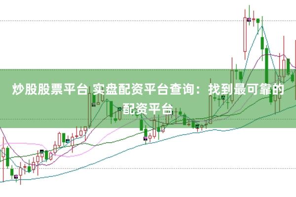 炒股股票平台 实盘配资平台查询：找到最可靠的配资平台