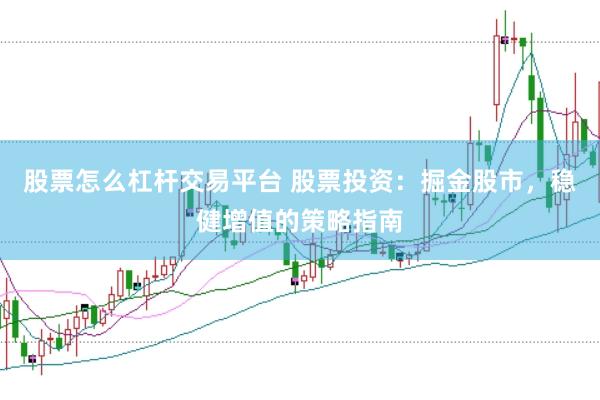 股票怎么杠杆交易平台 股票投资：掘金股市，稳健增值的策略指南