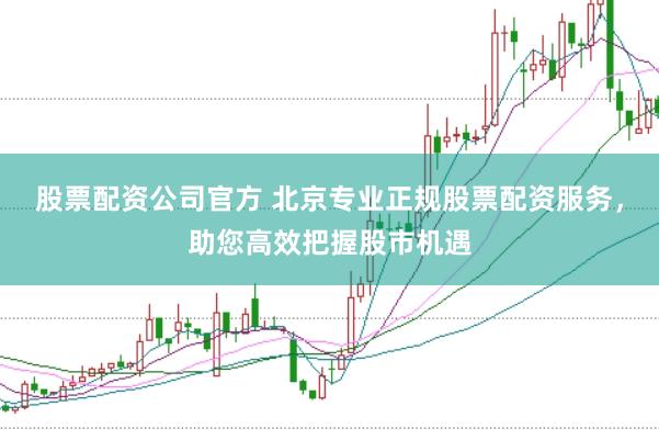 股票配资公司官方 北京专业正规股票配资服务，助您高效把握股市机遇