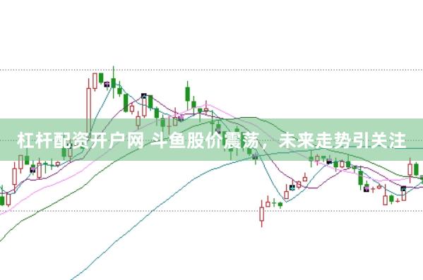 杠杆配资开户网 斗鱼股价震荡，未来走势引关注