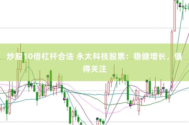 炒股10倍杠杆合法 永太科技股票：稳健增长，值得关注