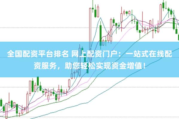 全国配资平台排名 网上配资门户：一站式在线配资服务，助您轻松实现资金增值！