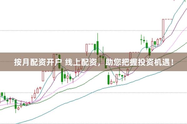 按月配资开户 线上配资，助您把握投资机遇！