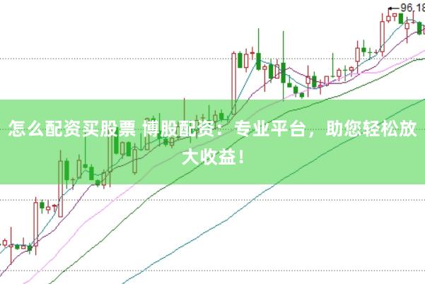 怎么配资买股票 博股配资：专业平台，助您轻松放大收益！