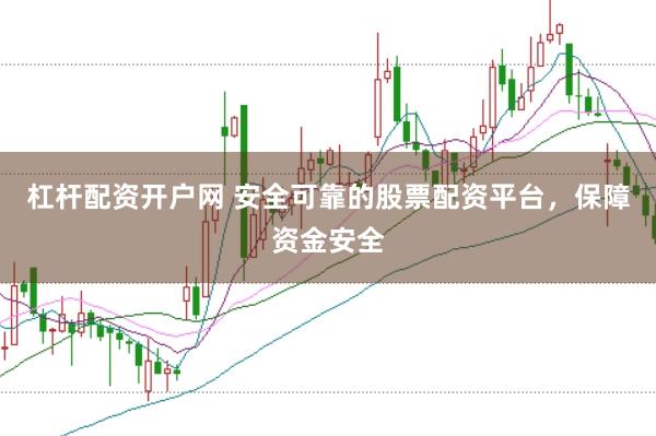 杠杆配资开户网 安全可靠的股票配资平台，保障资金安全