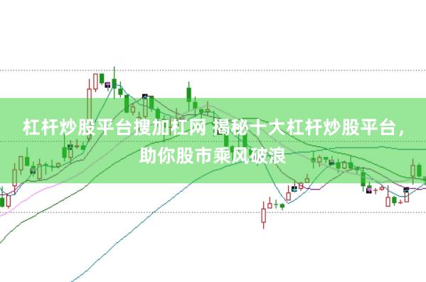 杠杆炒股平台搜加杠网 揭秘十大杠杆炒股平台，助你股市乘风破浪