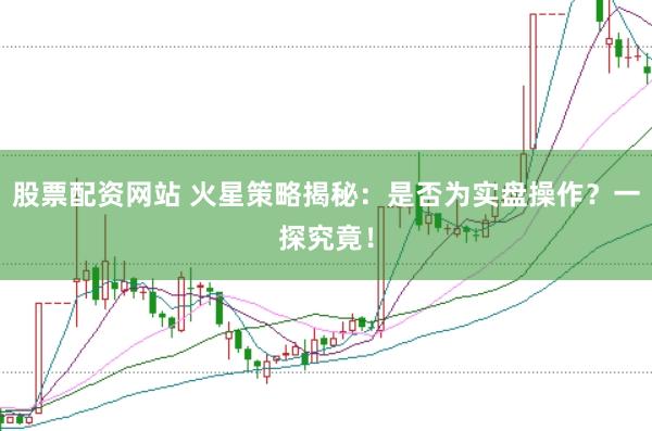 股票配资网站 火星策略揭秘：是否为实盘操作？一探究竟！