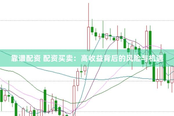 靠谱配资 配资买卖：高收益背后的风险与机遇