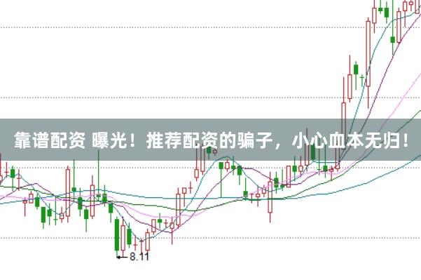 靠谱配资 曝光！推荐配资的骗子，小心血本无归！