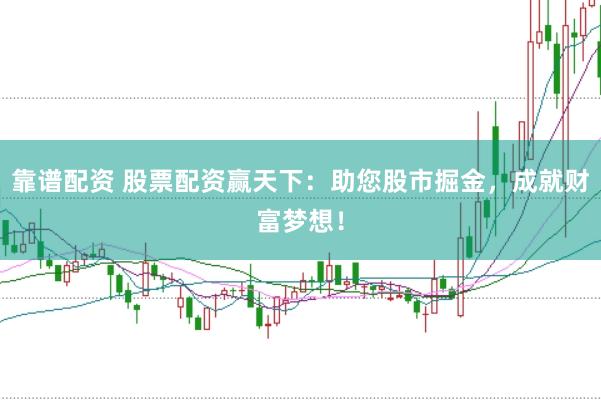 靠谱配资 股票配资赢天下：助您股市掘金，成就财富梦想！