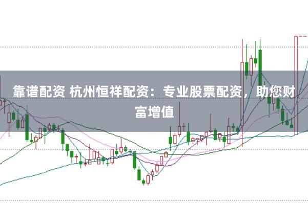 靠谱配资 杭州恒祥配资：专业股票配资，助您财富增值