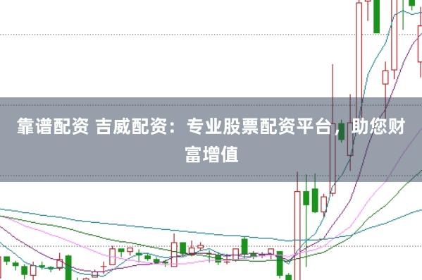 靠谱配资 吉威配资：专业股票配资平台，助您财富增值