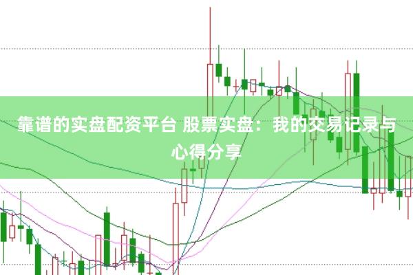 靠谱的实盘配资平台 股票实盘：我的交易记录与心得分享