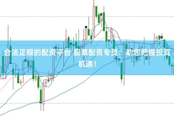 合法正规的配资平台 股票配资专员：助您把握投资机遇！