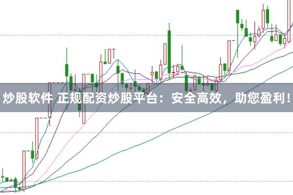 炒股软件 正规配资炒股平台：安全高效，助您盈利！