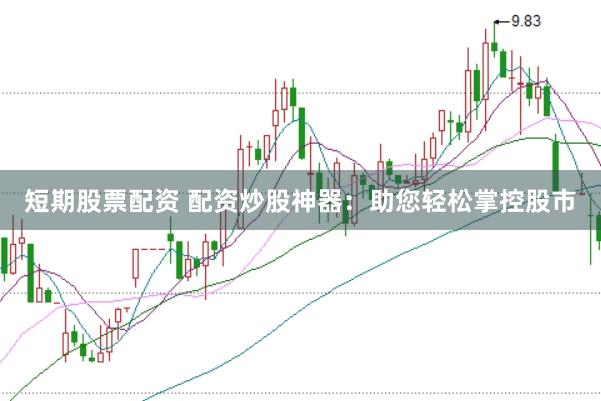 短期股票配资 配资炒股神器：助您轻松掌控股市