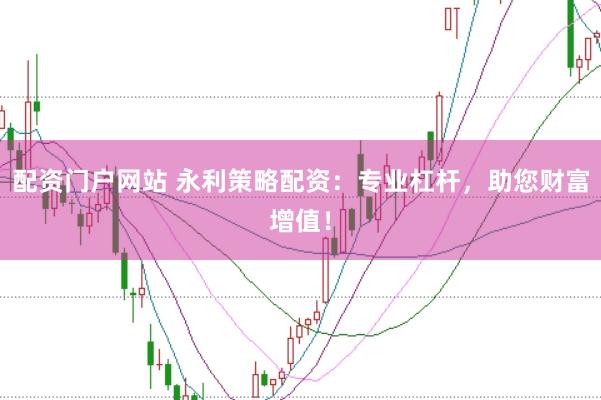 配资门户网站 永利策略配资：专业杠杆，助您财富增值！