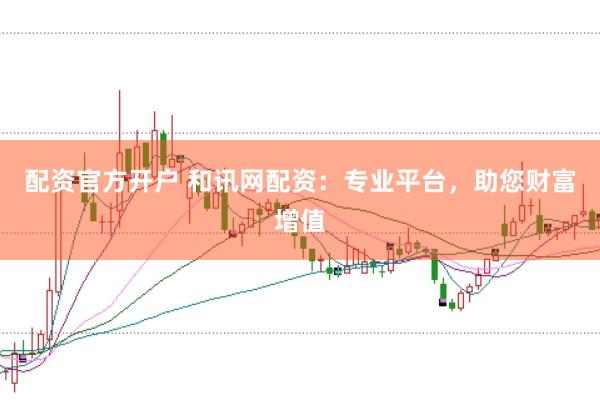配资官方开户 和讯网配资：专业平台，助您财富增值