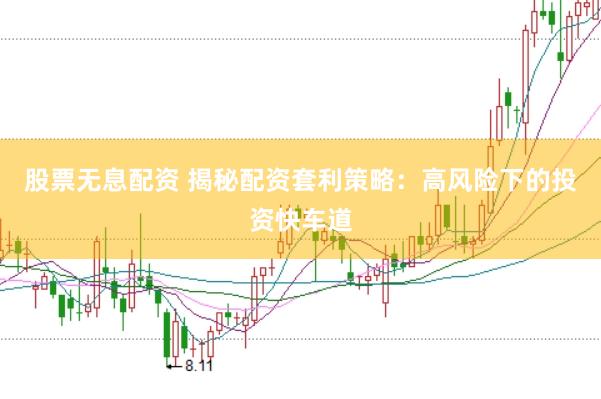 股票无息配资 揭秘配资套利策略：高风险下的投资快车道