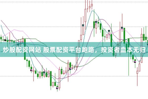 炒股配资网站 股票配资平台跑路，投资者血本无归