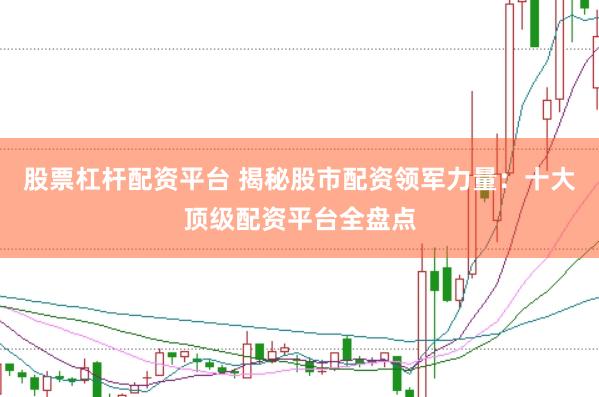 股票杠杆配资平台 揭秘股市配资领军力量：十大顶级配资平台全盘点