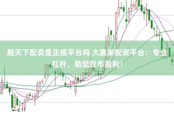 股天下配资是正规平台吗 大赢家配资平台：专业杠杆，助您股市盈利！