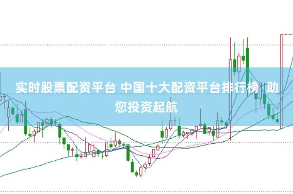 实时股票配资平台 中国十大配资平台排行榜  助您投资起航