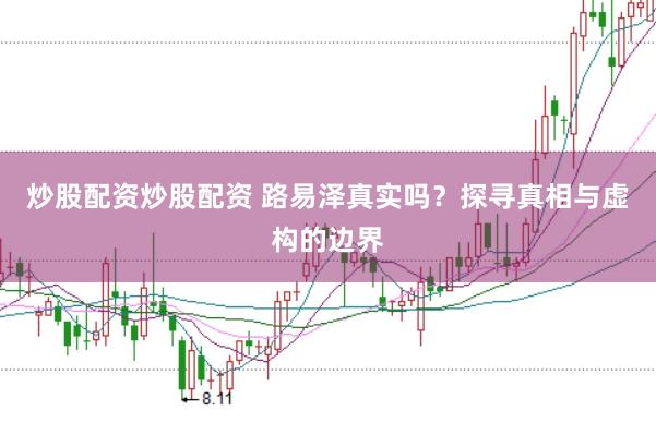 炒股配资炒股配资 路易泽真实吗？探寻真相与虚构的边界