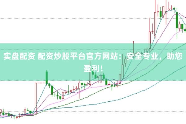 实盘配资 配资炒股平台官方网站：安全专业，助您盈利！