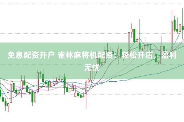 免息配资开户 雀林麻将机配资：轻松开店，盈利无忧