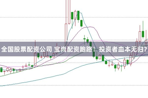 全国股票配资公司 宝尚配资跑路！投资者血本无归？