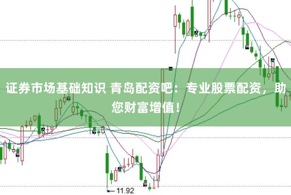 证券市场基础知识 青岛配资吧：专业股票配资，助您财富增值！