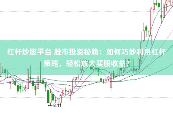 杠杆炒股平台 股市投资秘籍：如何巧妙利用杠杆策略，轻松放大买股收益？