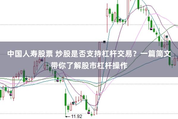 中国人寿股票 炒股是否支持杠杆交易？一篇简文带你了解股市杠杆操作