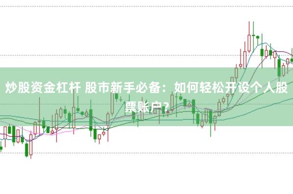 炒股资金杠杆 股市新手必备：如何轻松开设个人股票账户？