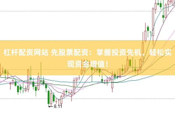 杠杆配资网站 先股票配资：掌握投资先机，轻松实现资金增值！