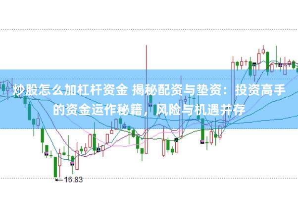 炒股怎么加杠杆资金 揭秘配资与垫资：投资高手的资金运作秘籍，风险与机遇并存