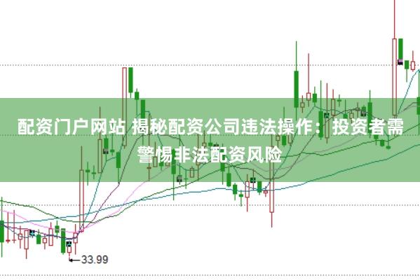 配资门户网站 揭秘配资公司违法操作：投资者需警惕非法配资风险