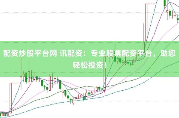 配资炒股平台网 讯配资：专业股票配资平台，助您轻松投资！