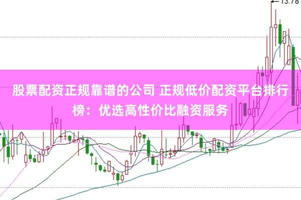 股票配资正规靠谱的公司 正规低价配资平台排行榜：优选高性价比融资服务