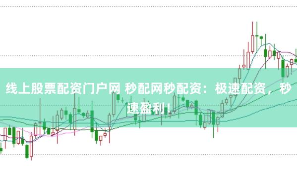 线上股票配资门户网 秒配网秒配资：极速配资，秒速盈利！