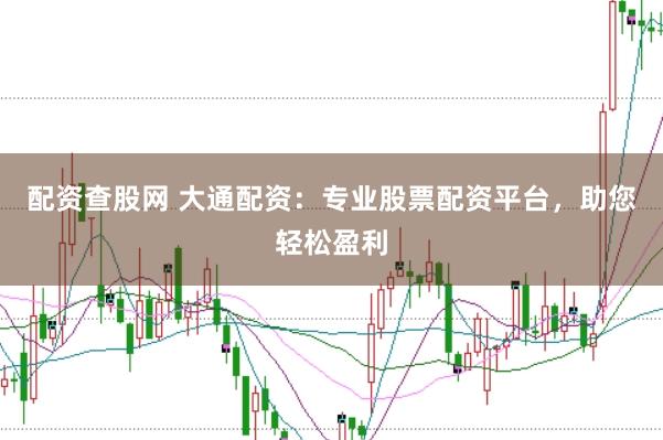 配资查股网 大通配资：专业股票配资平台，助您轻松盈利