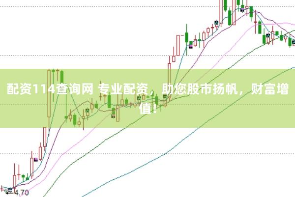 配资114查询网 专业配资，助您股市扬帆，财富增值！