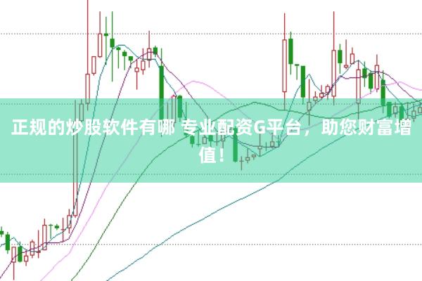 正规的炒股软件有哪 专业配资G平台，助您财富增值！