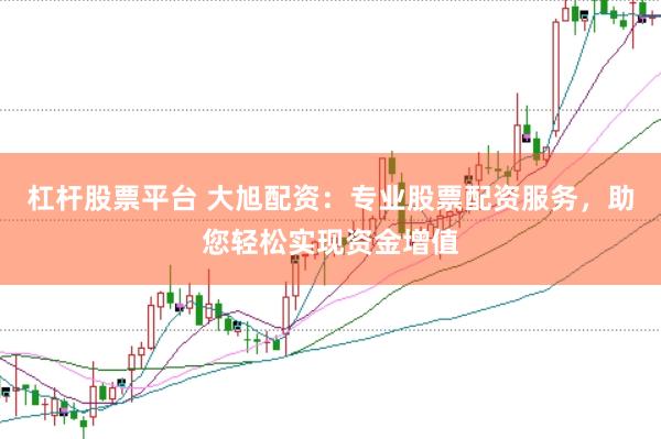 杠杆股票平台 大旭配资：专业股票配资服务，助您轻松实现资金增值