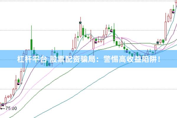杠杆平台 股票配资骗局：警惕高收益陷阱！