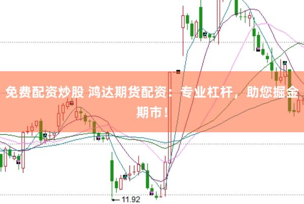 免费配资炒股 鸿达期货配资：专业杠杆，助您掘金期市！